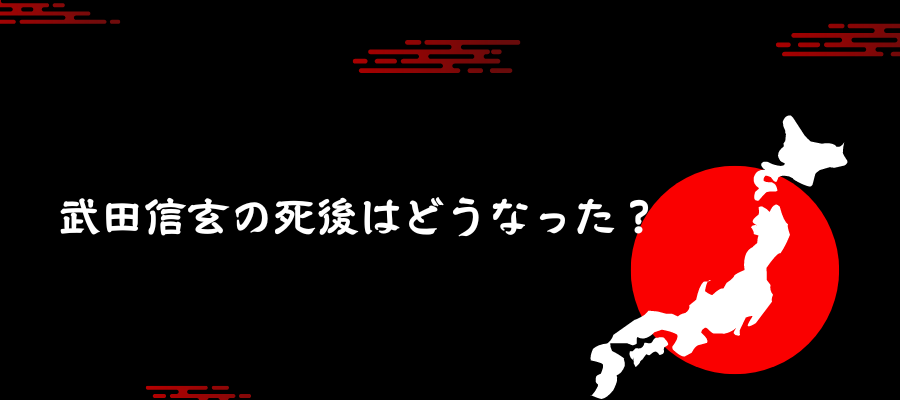 武田信玄の死後はどうなった？