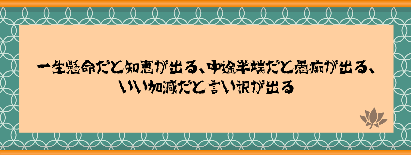 一生懸命だと知恵が出る、中途半端だと愚痴が出る、いい加減だと言い訳が出る