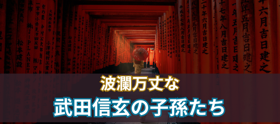 波瀾万丈な武田信玄の子孫たち