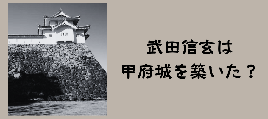 武田信玄は甲府城を築いた？