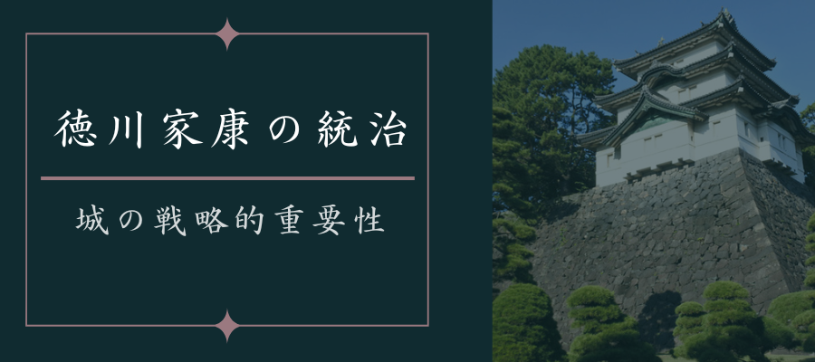 徳川家康の統治と城の戦略的重要性