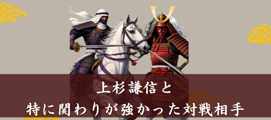 上杉謙信と特に関わりが強かった対戦相手