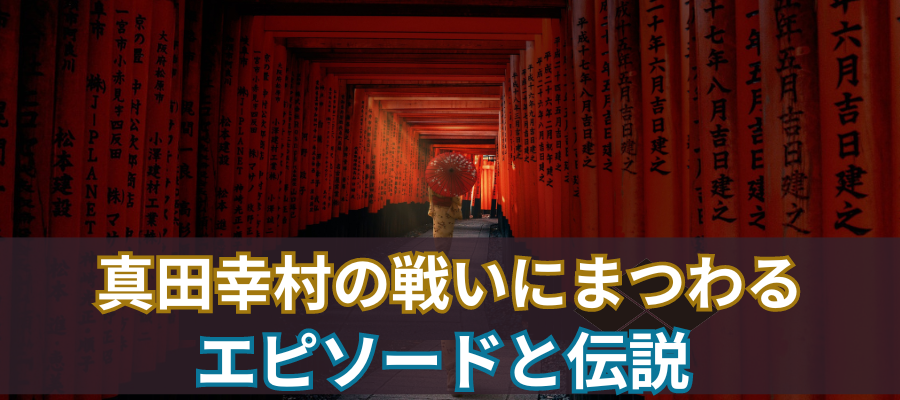 真田幸村の戦いにまつわるエピソードと伝説