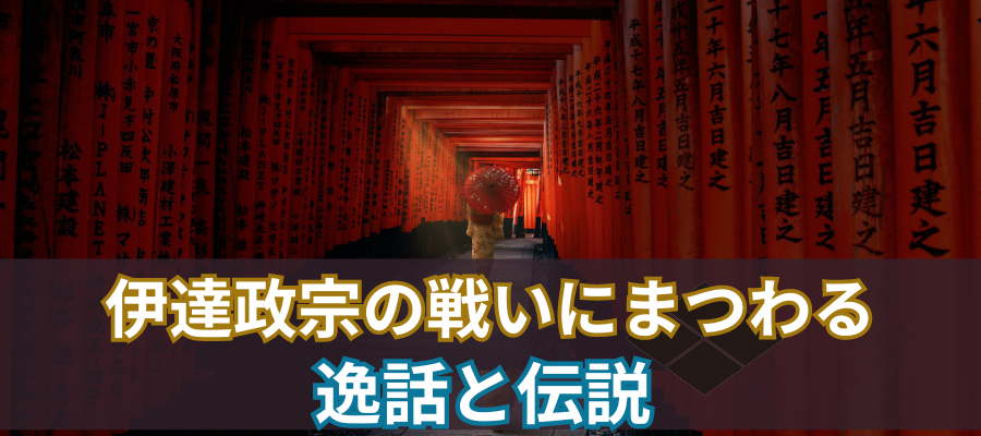 伊達政宗の戦いにまつわる逸話と伝説