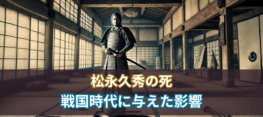 松永久秀の死が戦国時代に与えた影響