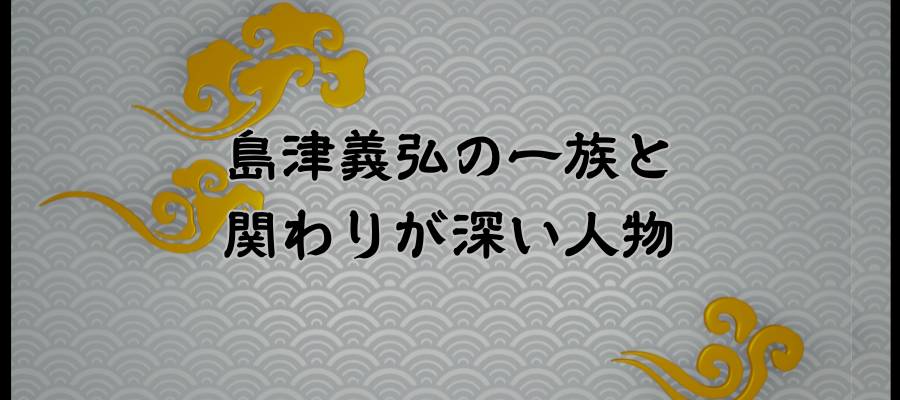 相関図｜島津義弘の一族と関わりが深い人物